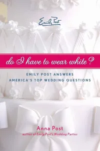 Do I Have To Wear White?: Emily Post Answers America's Top Wedding Questions