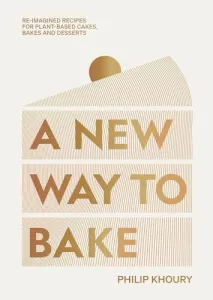 A New Way to Bake: Re-imagined Recipes for Plant-based Cakes, Bakes and Desserts