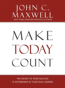 Make Today Count: The Secret of Your Success is Determined by Your Daily Agenda