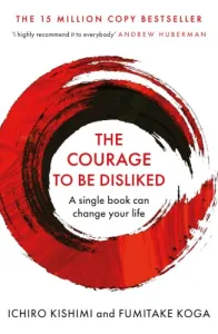 The Courage To Be Disliked: How to free yourself, change your life and achieve real happiness