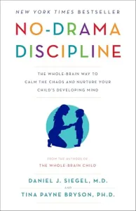 No-Drama Discipline: The Whole-Brain Way to Calm the Chaos and Nurture Your Child's Developing Min
