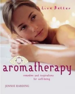 Aromatherapy: Remedies And Inspirations For Well-Being (Live Better)