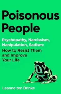 Poisonous People: Psychopathy, Narcissism, Manipulation, Sadism: How to Resist Them and Improve Your