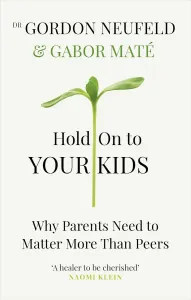 Hold on to Your Kids: Why Parents Need to Matter More Than Peers