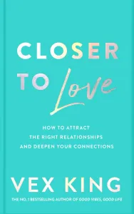 Closer to Love: How to Attract the Right Relationships and Deepen Your Connections