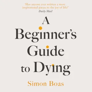 A Beginner's Guide to Dying: 'Has anyone ever written a more inspirational paean to the joy of life?